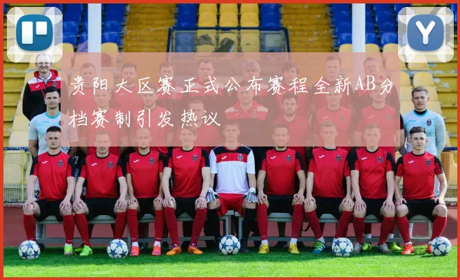 贵阳大区赛正式公布赛程全新AB分档赛制引发热议