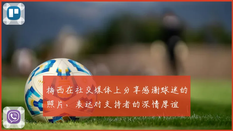 梅西在社交媒体上分享感谢球迷的照片，表达对支持者的深情厚谊