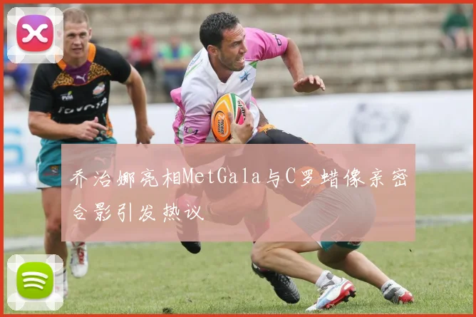 乔治娜亮相MetGala与C罗蜡像亲密合影引发热议