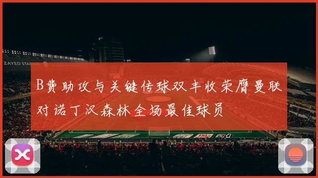 B费助攻与关键传球双丰收荣膺曼联对诺丁汉森林全场最佳球员