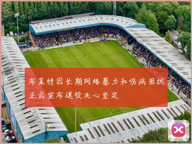 布莱特因长期网络暴力和伤病困扰正式宣布退役决心坚定